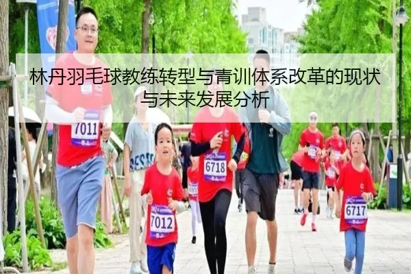 林丹羽毛球教练转型与青训体系改革的现状与未来发展分析